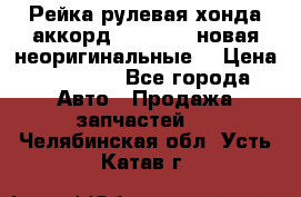 Рейка рулевая хонда аккорд 2003-2007 новая неоригинальные. › Цена ­ 15 000 - Все города Авто » Продажа запчастей   . Челябинская обл.,Усть-Катав г.